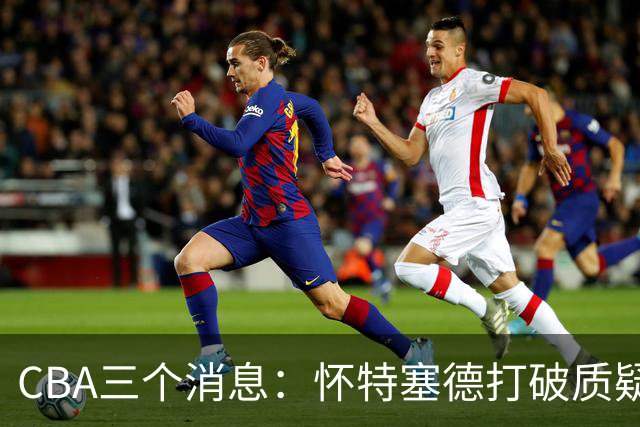 CBA三个消息：怀特塞德打破质疑，郭艾伦正式签约，范子铭申请交易